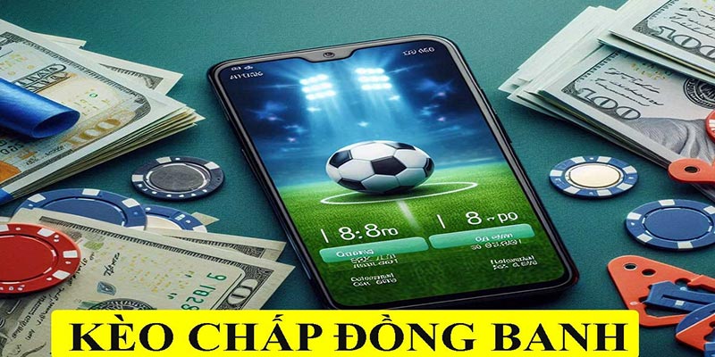 Kèo chấp đồng banh nghĩa và thông tin bạn cần biết